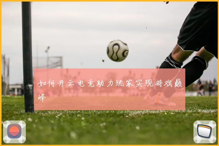 如何开云电竞助力玩家实现游戏巅峰