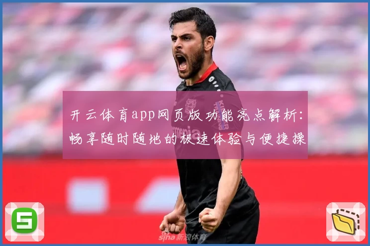 开云体育app网页版功能亮点解析：畅享随时随地的极速体验与便捷操作